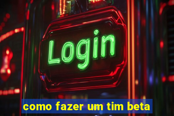 como fazer um tim beta