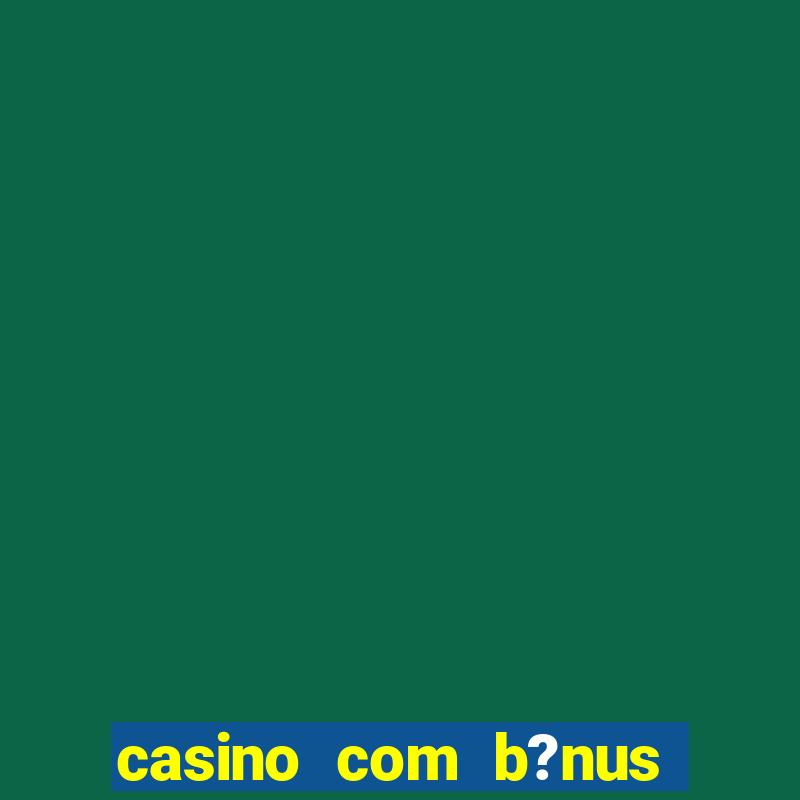 casino com b?nus grátis de boas-vindas sem depósito