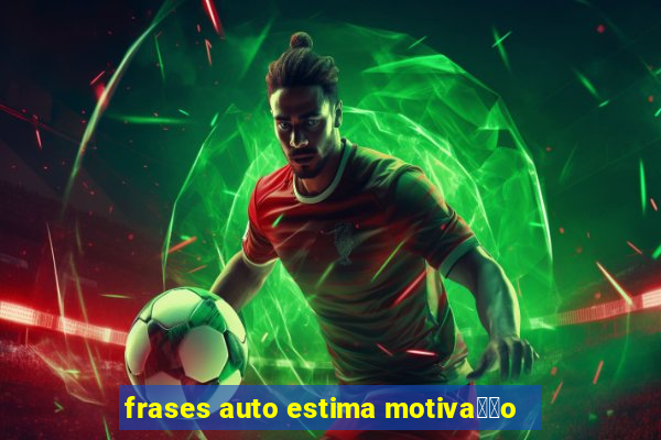 frases auto estima motiva莽茫o