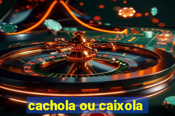 cachola ou caixola