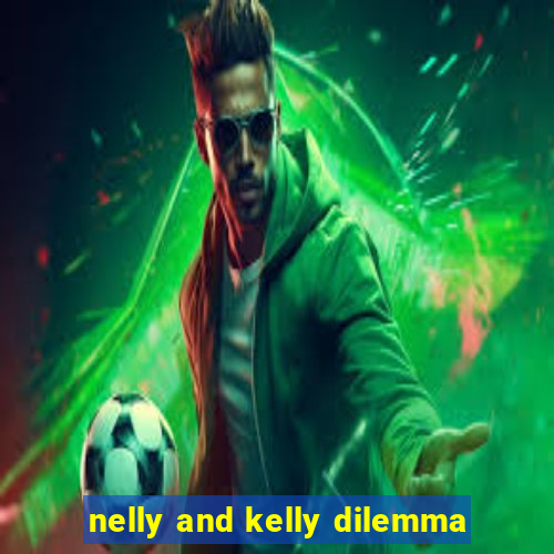 nelly and kelly dilemma