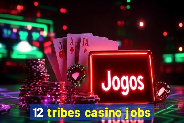 12 tribes casino jobs