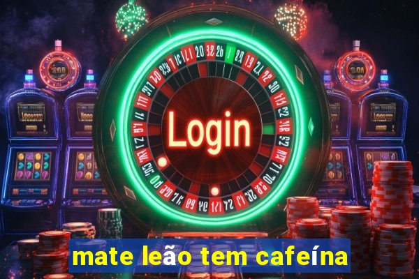 mate leão tem cafeína