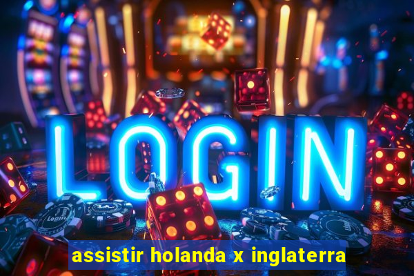 assistir holanda x inglaterra