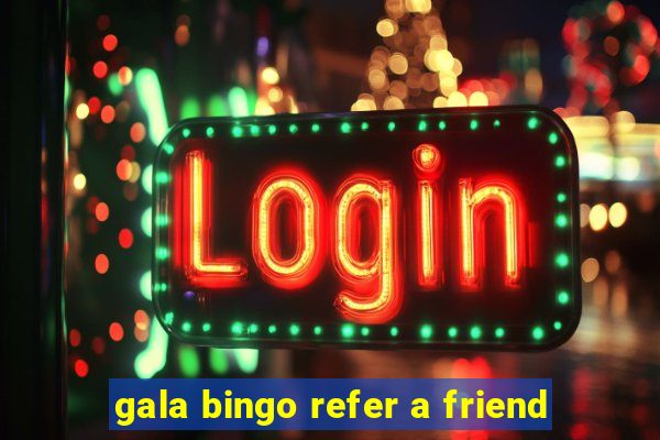 gala bingo refer a friend