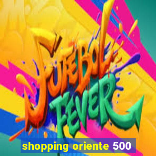 shopping oriente 500