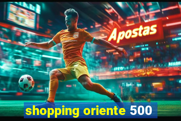 shopping oriente 500