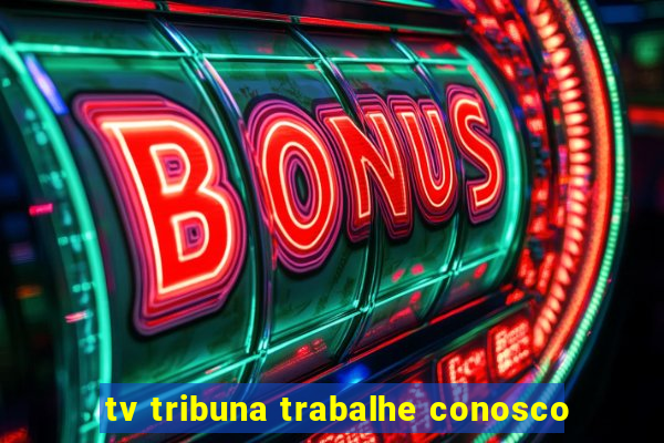 tv tribuna trabalhe conosco