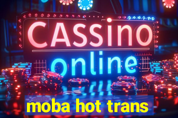 moba hot trans