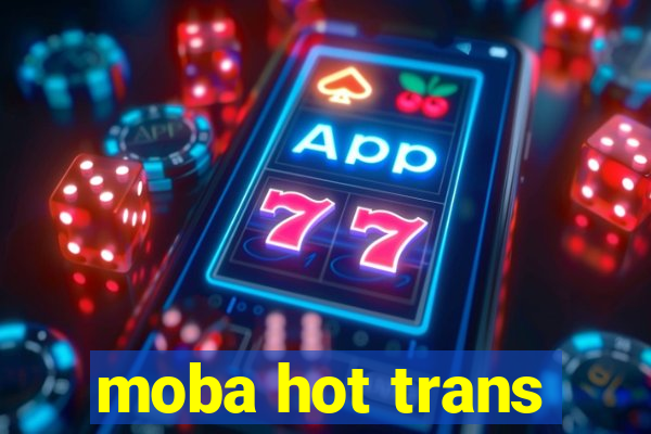 moba hot trans