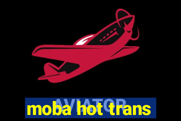 moba hot trans