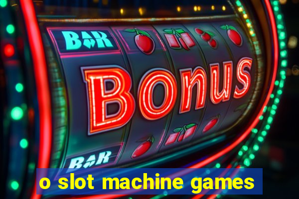 o slot machine games