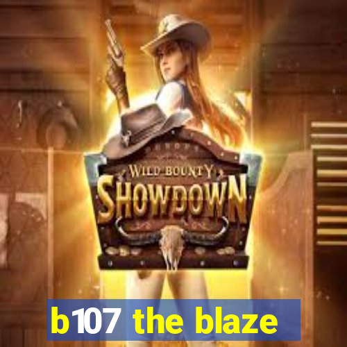 b107 the blaze