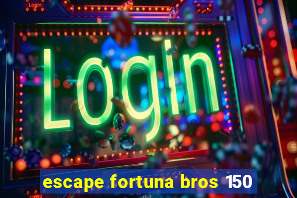 escape fortuna bros 150