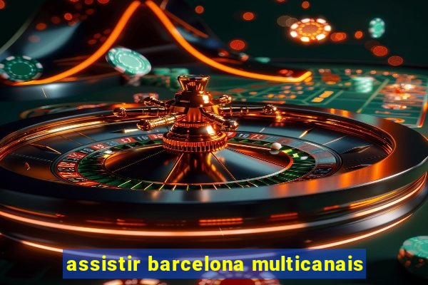 assistir barcelona multicanais