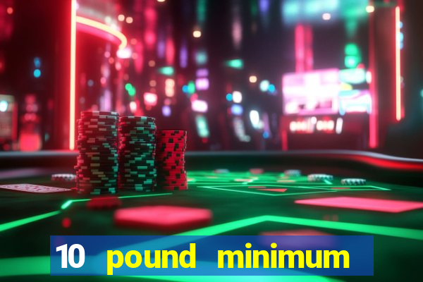 10 pound minimum deposit online casino