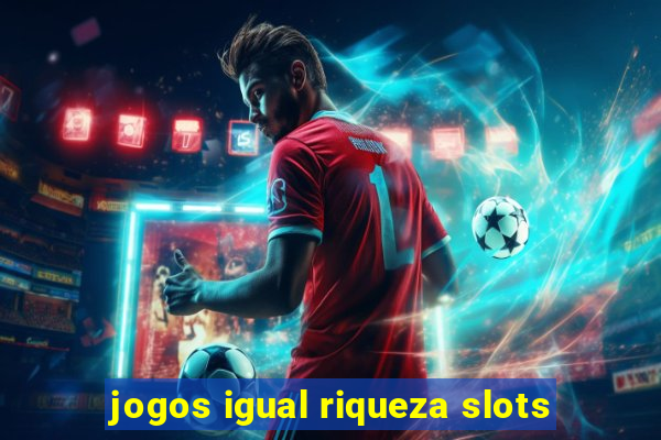 jogos igual riqueza slots