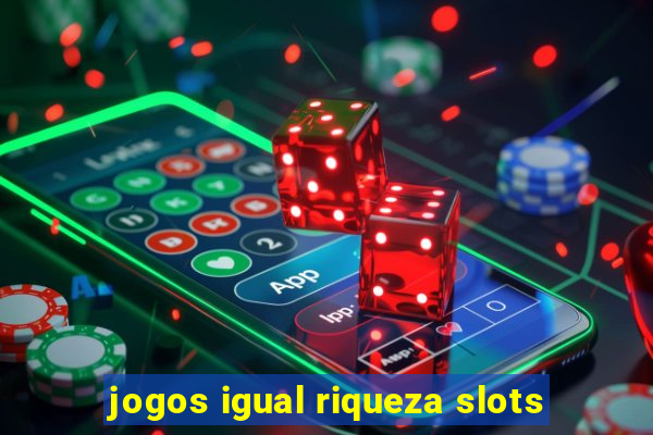 jogos igual riqueza slots