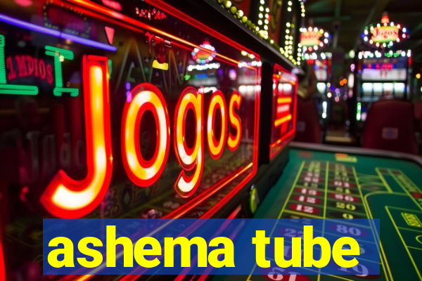 ashema tube