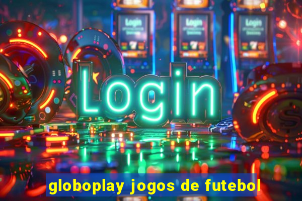 globoplay jogos de futebol