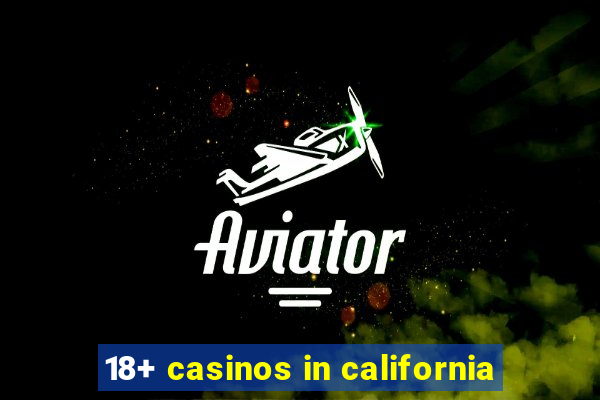 18+ casinos in california