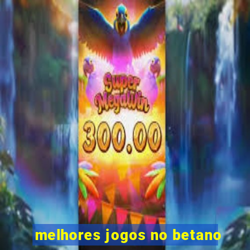 melhores jogos no betano