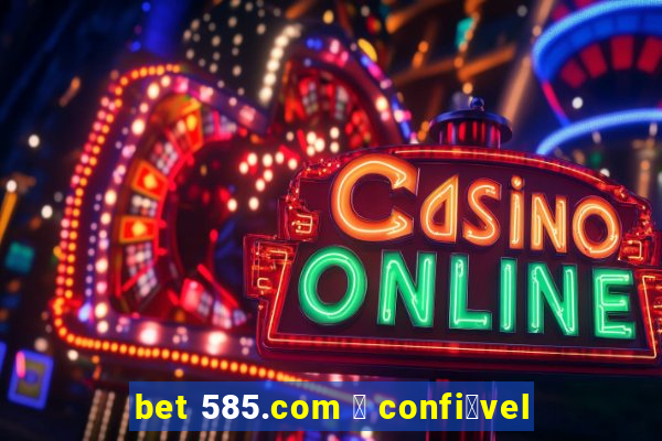 bet 585.com 茅 confi谩vel