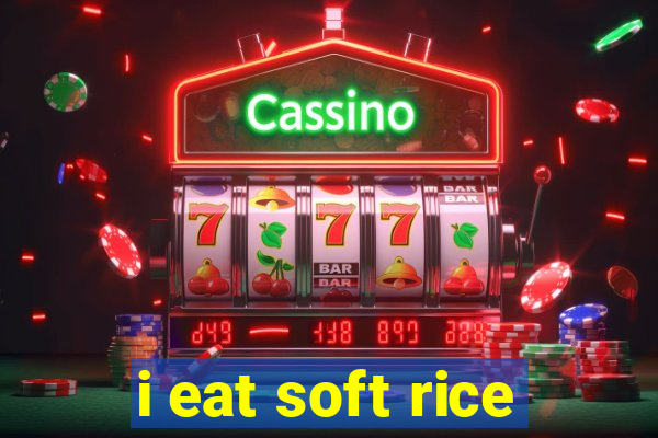 i eat soft rice