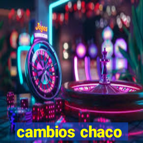 cambios chaco