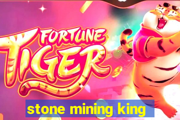 stone mining king