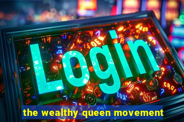 the wealthy queen movement