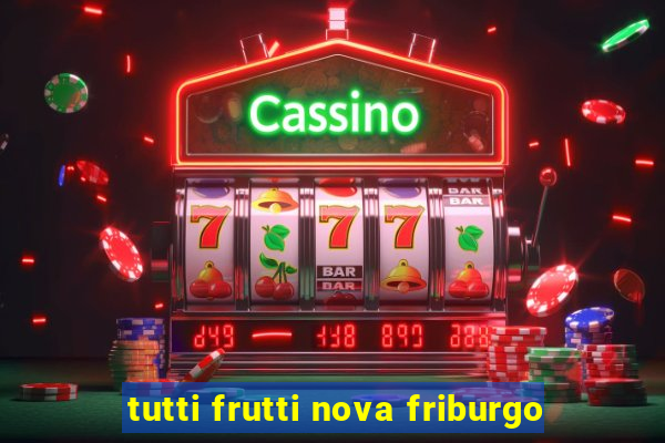 tutti frutti nova friburgo