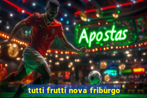 tutti frutti nova friburgo