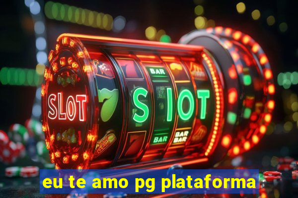 eu te amo pg plataforma