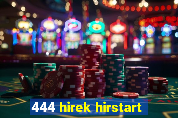 444 hirek hirstart