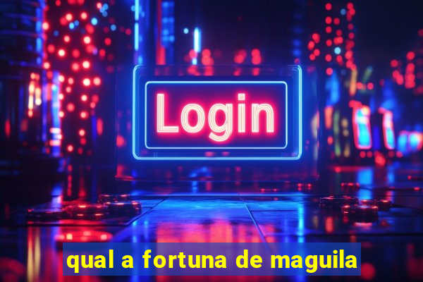 qual a fortuna de maguila