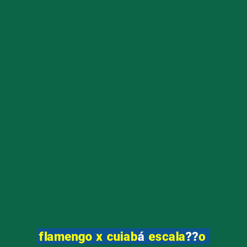 flamengo x cuiabá escala??o