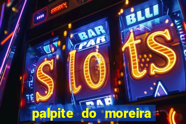 palpite do moreira de hoje