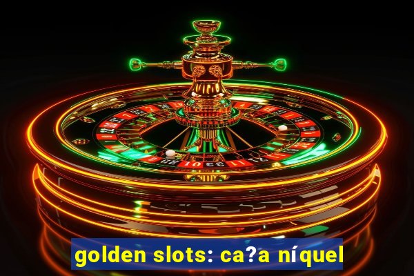 golden slots: ca?a níquel