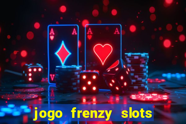 jogo frenzy slots paga mesmo