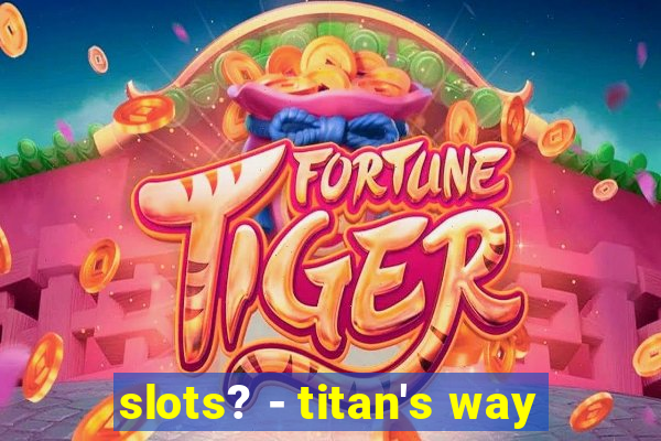 slots? - titan's way