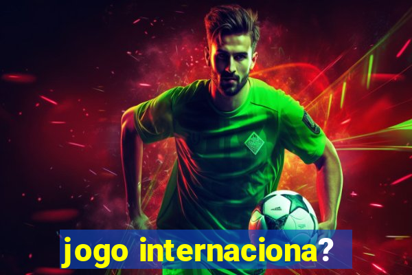 jogo internaciona?