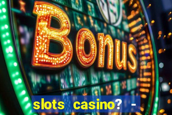 slots casino? - fortune king