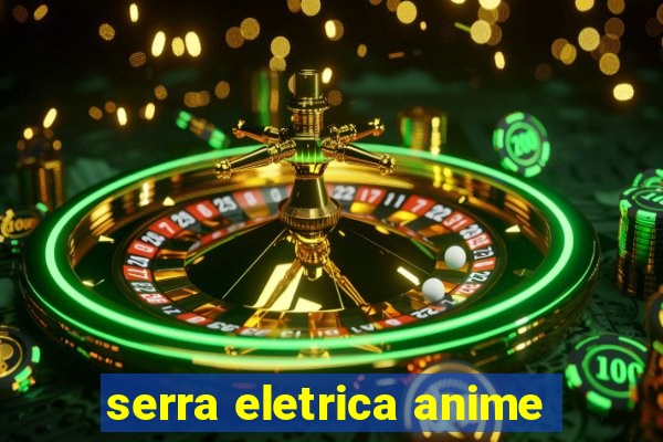 serra eletrica anime