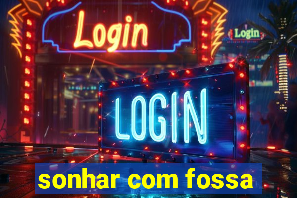 sonhar com fossa