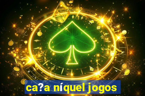 ca?a níquel jogos