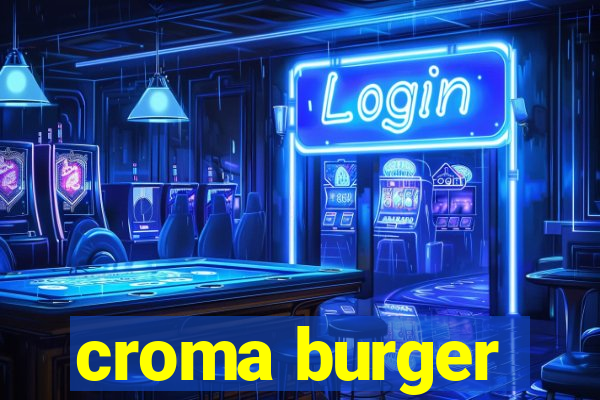 croma burger