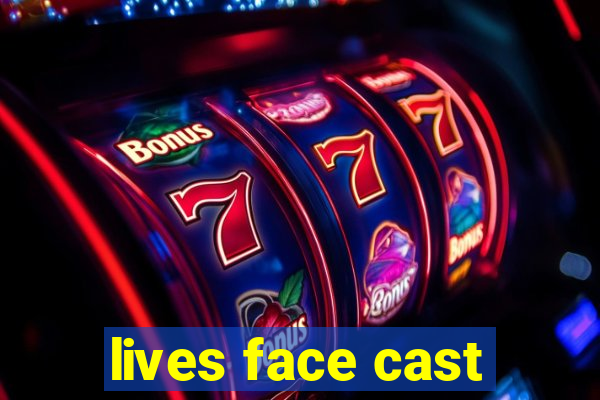 lives face cast