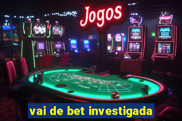 vai de bet investigada