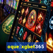 oque茅xgbet365